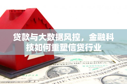 溪口贷款与大数据风控，金融科技如何重塑信贷行业