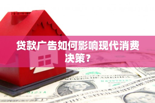 溪口贷款广告如何影响现代消费决策？