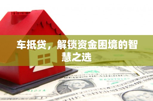 溪口车抵贷，解锁资金困境的智慧之选