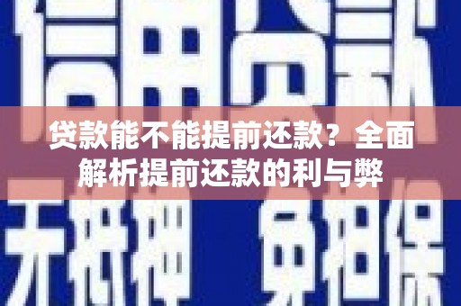 溪口贷款能不能提前还款？全面解析提前还款的利与弊