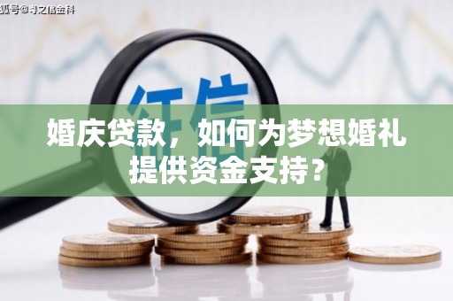 溪口婚庆贷款，如何为梦想婚礼提供资金支持？