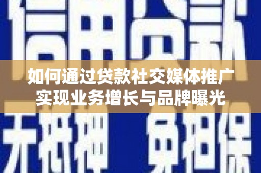 溪口如何通过贷款社交媒体推广实现业务增长与品牌曝光