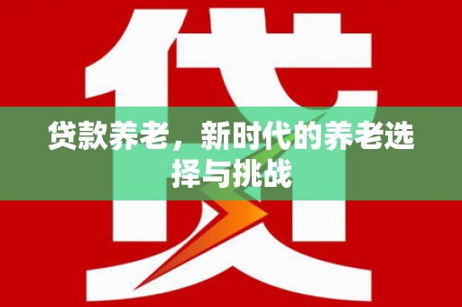 溪口贷款养老，新时代的养老选择与挑战