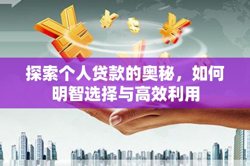 溪口探索个人贷款的奥秘，如何明智选择与高效利用