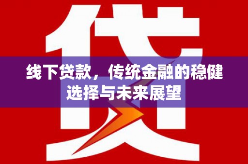 溪口线下贷款，传统金融的稳健选择与未来展望
