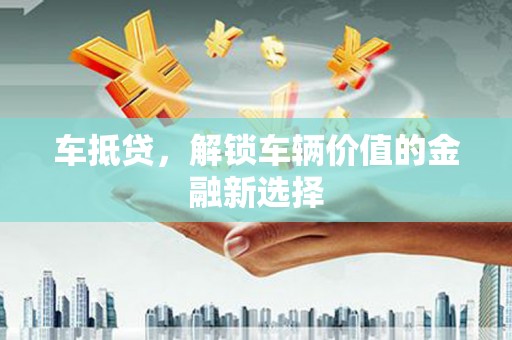 溪口车抵贷，解锁车辆价值的金融新选择