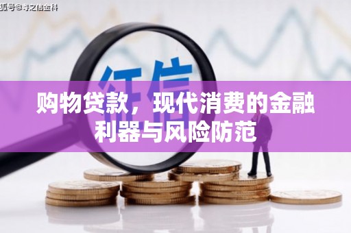 溪口购物贷款，现代消费的金融利器与风险防范