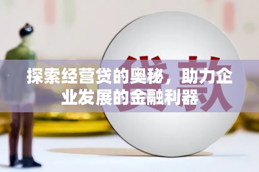 溪口探索经营贷的奥秘，助力企业发展的金融利器