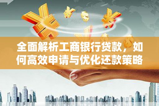 溪口全面解析工商银行贷款，如何高效申请与优化还款策略