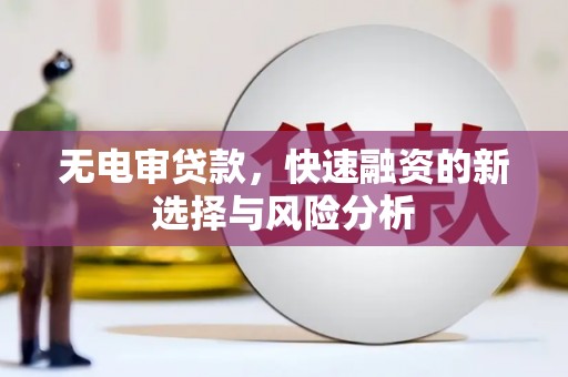 溪口无电审贷款，快速融资的新选择与风险分析