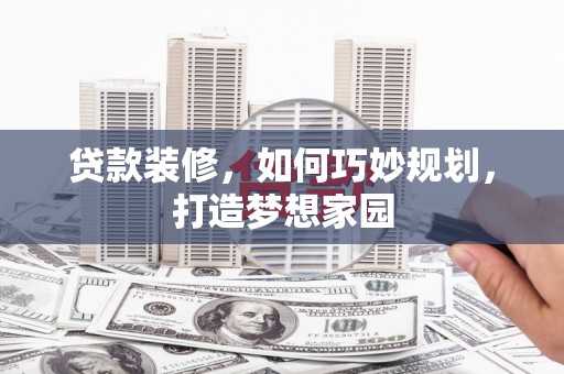 溪口贷款装修，如何巧妙规划，打造梦想家园