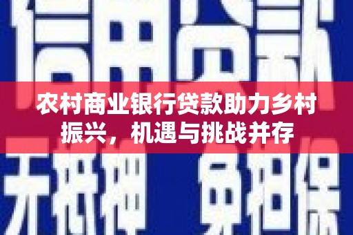 溪口农村商业银行贷款助力乡村振兴，机遇与挑战并存