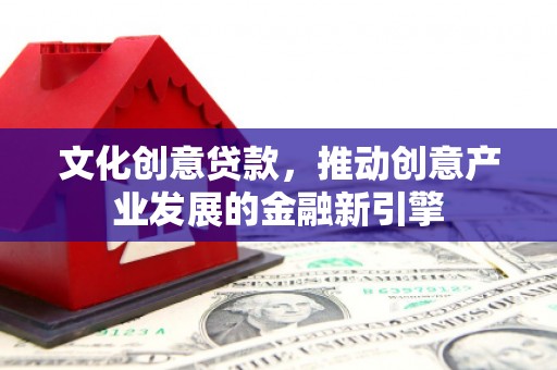 溪口文化创意贷款，推动创意产业发展的金融新引擎