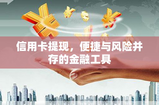 溪口信用卡提现，便捷与风险并存的金融工具