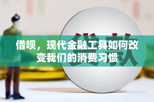 溪口借呗，现代金融工具如何改变我们的消费习惯