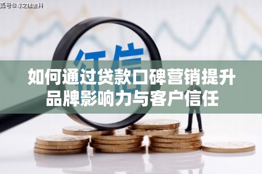 溪口如何通过贷款口碑营销提升品牌影响力与客户信任