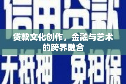 溪口贷款文化创作，金融与艺术的跨界融合