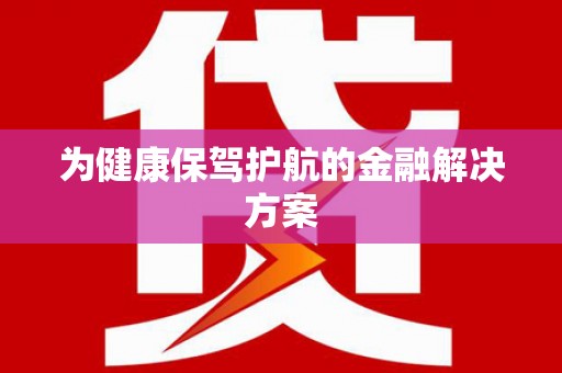 溪口为健康保驾护航的金融解决方案