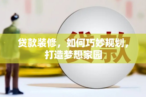 溪口贷款装修，如何巧妙规划，打造梦想家园