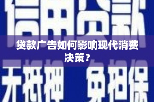 溪口贷款广告如何影响现代消费决策？