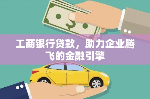 溪口工商银行贷款，助力企业腾飞的金融引擎