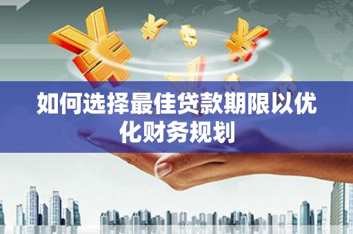 溪口如何选择最佳贷款期限以优化财务规划