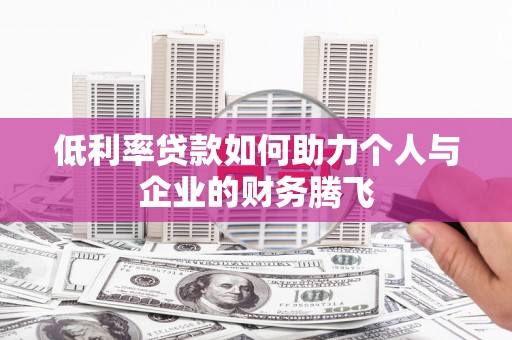 溪口低利率贷款如何助力个人与企业的财务腾飞