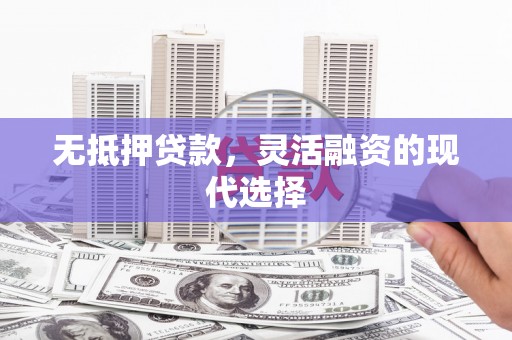 溪口无抵押贷款，灵活融资的现代选择