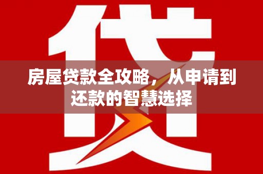 溪口房屋贷款全攻略，从申请到还款的智慧选择