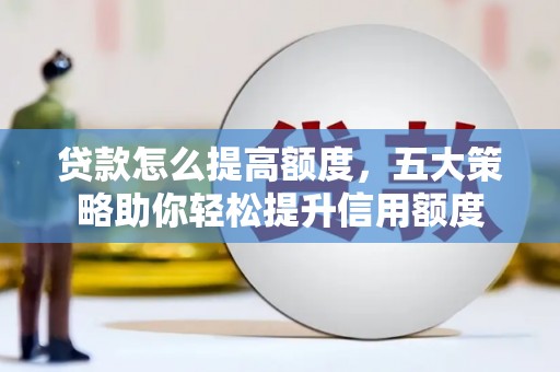 溪口贷款怎么提高额度，五大策略助你轻松提升信用额度