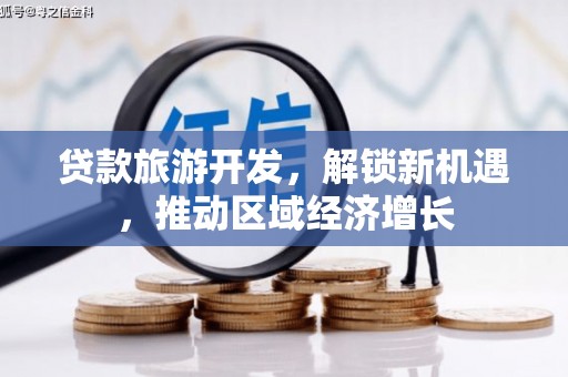 溪口贷款旅游开发，解锁新机遇，推动区域经济增长