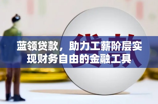 溪口蓝领贷款，助力工薪阶层实现财务自由的金融工具