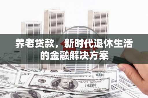 溪口养老贷款，新时代退休生活的金融解决方案