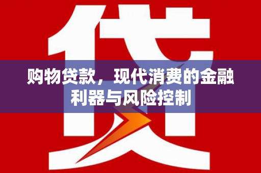 溪口购物贷款，现代消费的金融利器与风险控制