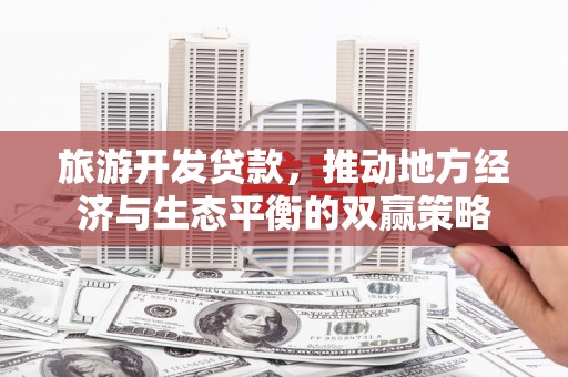 溪口旅游开发贷款，推动地方经济与生态平衡的双赢策略