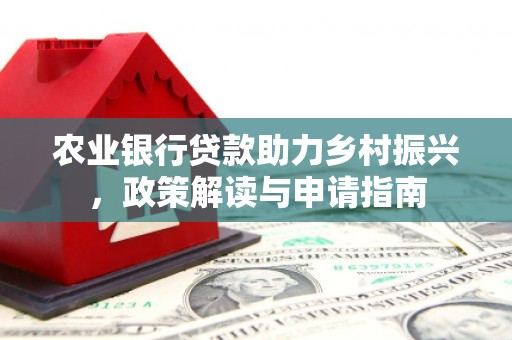 溪口农业银行贷款助力乡村振兴，政策解读与申请指南