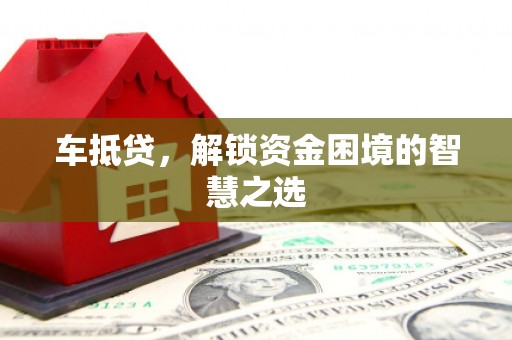溪口车抵贷，解锁资金困境的智慧之选