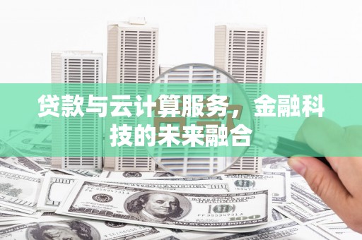 溪口贷款与云计算服务，金融科技的未来融合