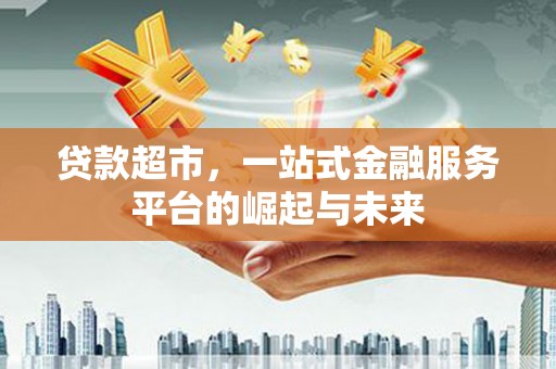 溪口贷款超市，一站式金融服务平台的崛起与未来
