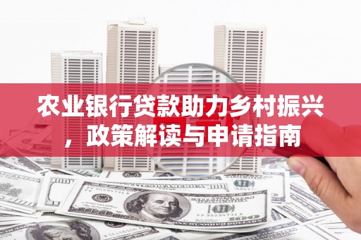 溪口农业银行贷款助力乡村振兴，政策解读与申请指南