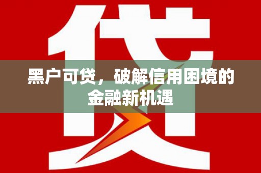 溪口黑户可贷，破解信用困境的金融新机遇