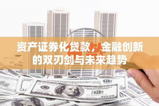 溪口资产证券化贷款，金融创新的双刃剑与未来趋势