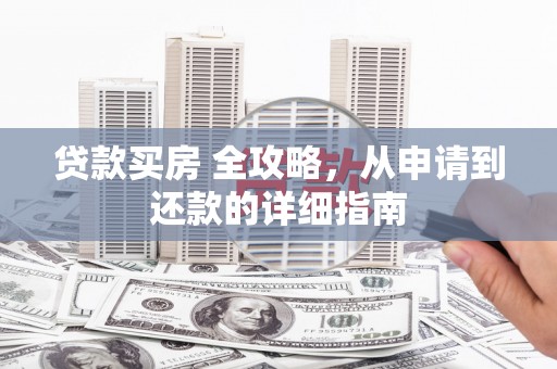 溪口贷款买房 全攻略，从申请到还款的详细指南