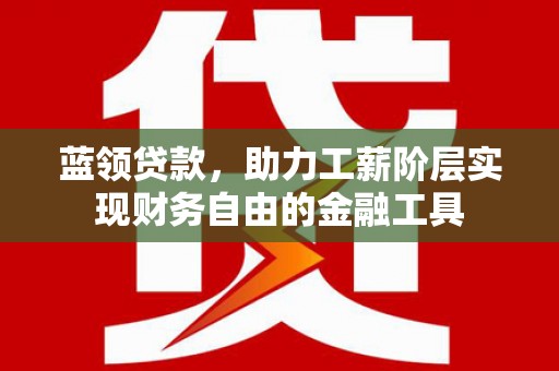 溪口蓝领贷款，助力工薪阶层实现财务自由的金融工具