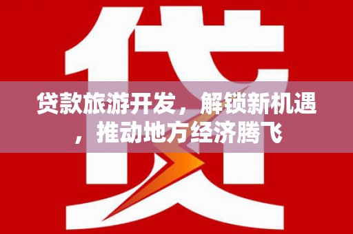 溪口贷款旅游开发，解锁新机遇，推动地方经济腾飞