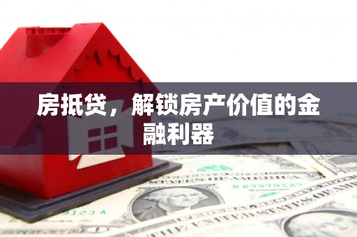 溪口房抵贷，解锁房产价值的金融利器