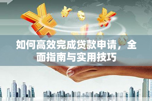溪口如何高效完成贷款申请，全面指南与实用技巧
