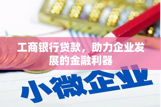 溪口工商银行贷款，助力企业发展的金融利器