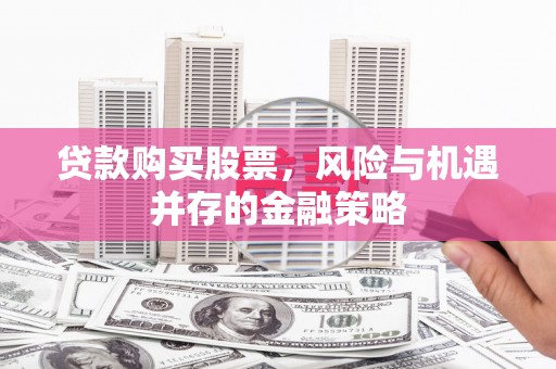 溪口贷款购买股票，风险与机遇并存的金融策略