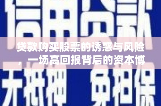 溪口贷款购买股票的诱惑与风险，一场高回报背后的资本博弈